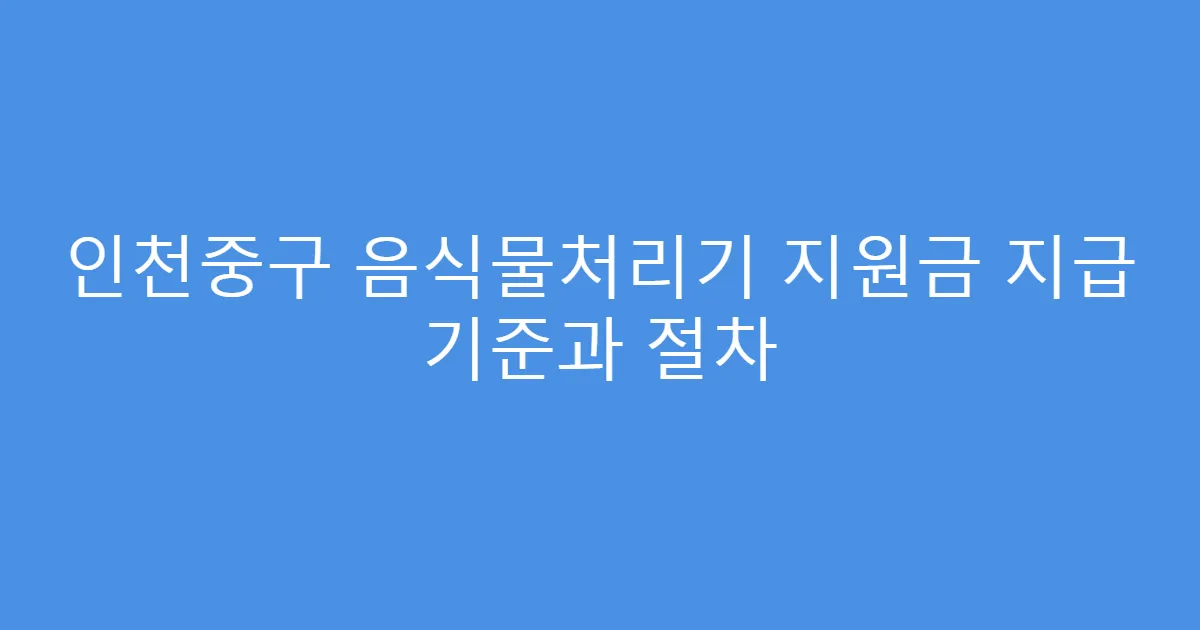 인천중구 음식물처리기 지원금 지급 기준과 절차
