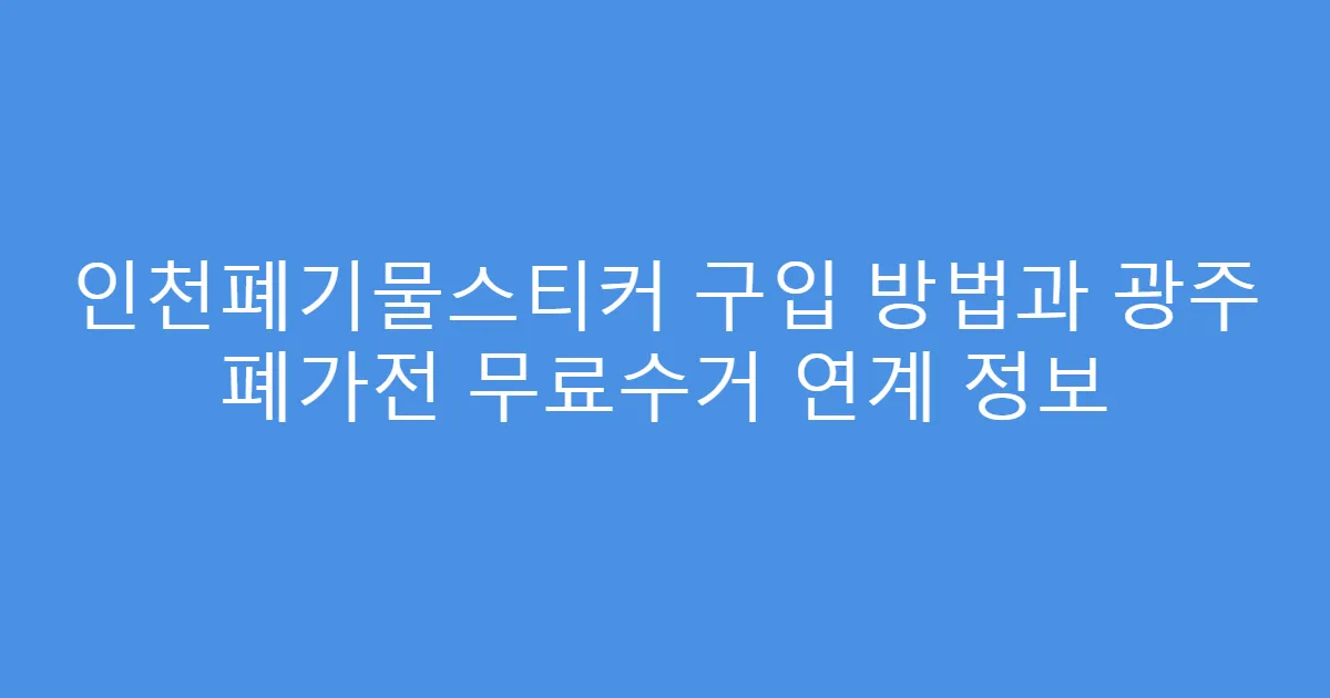 인천폐기물스티커 구입 방법과 광주 폐가전 무료수거 연계 정보