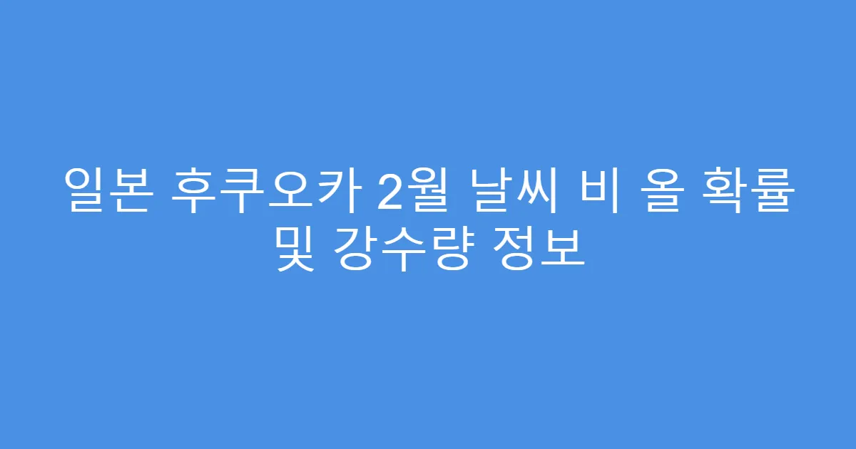 일본 후쿠오카 2월 날씨 비 올 확률 및 강수량 정보