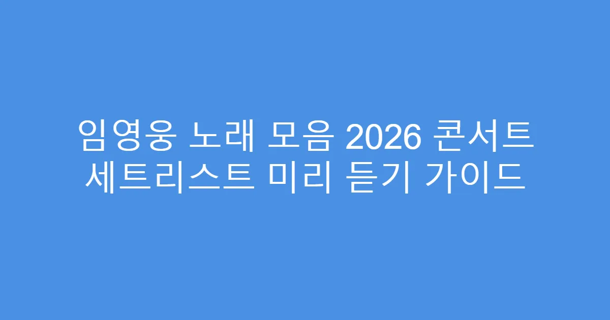 임영웅 노래 모음 2026 콘서트 세트리스트 미리 듣기 가이드