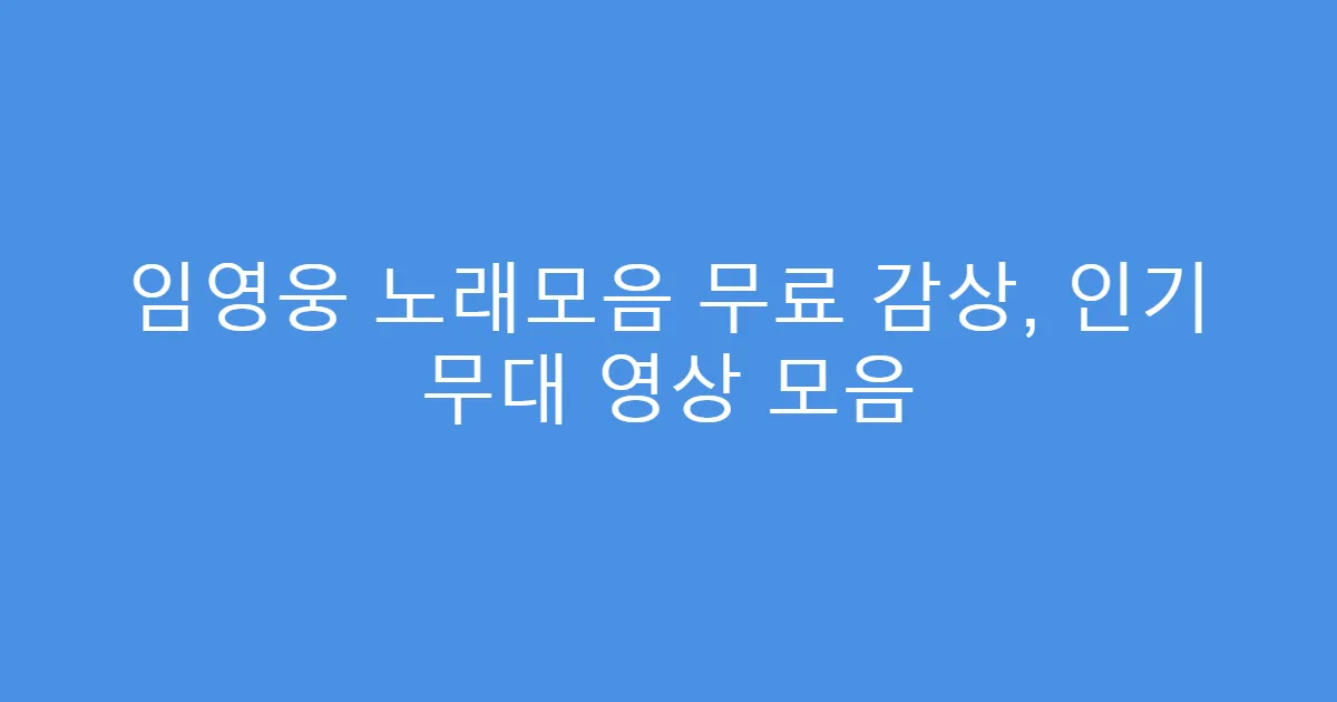 임영웅 노래모음 무료 감상, 인기 무대 영상 모음