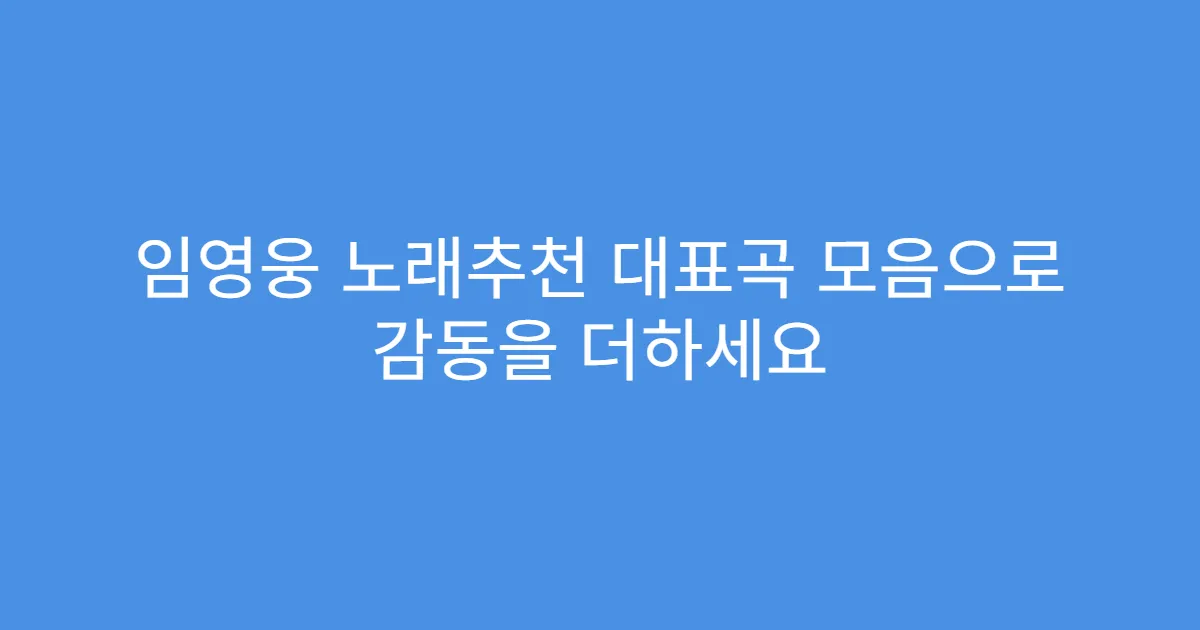 임영웅 노래추천 대표곡 모음으로 감동을 더하세요