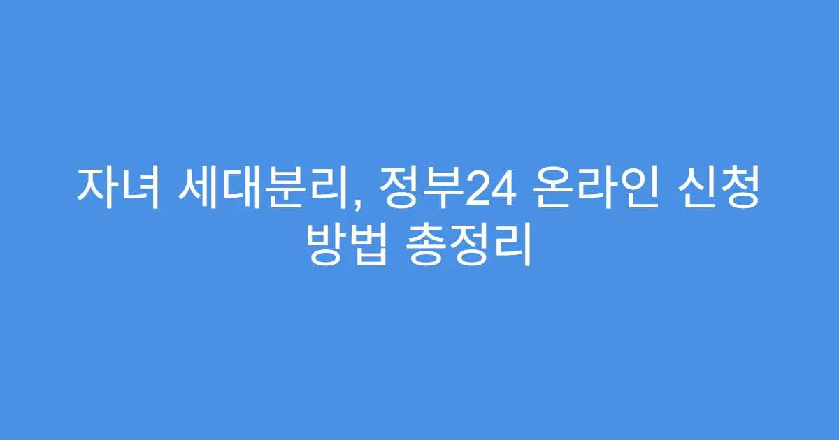 자녀 세대분리, 정부24 온라인 신청 방법 총정리