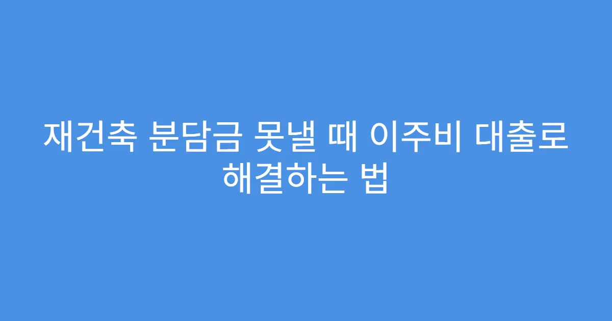 재건축 분담금 못낼 때 이주비 대출로 해결하는 법