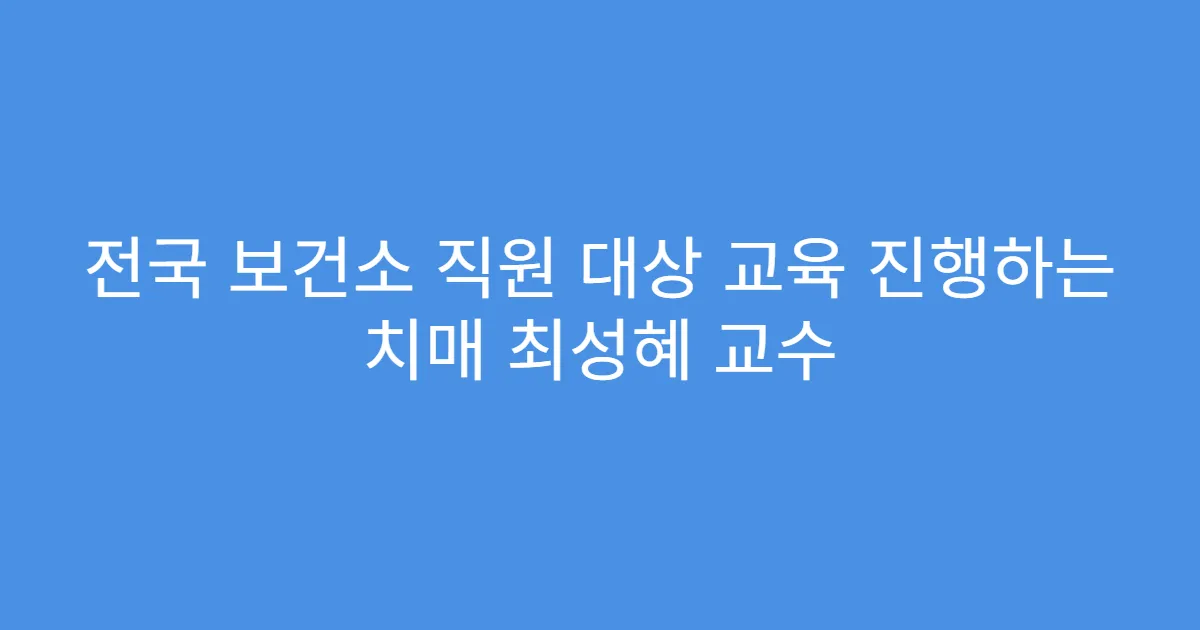 전국 보건소 직원 대상 교육 진행하는 치매 최성혜 교수