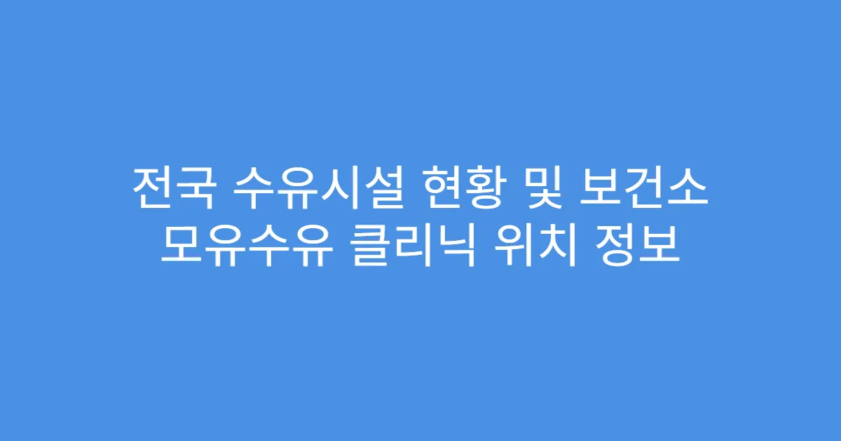 전국 수유시설 현황 및 보건소 모유수유 클리닉 위치 정보