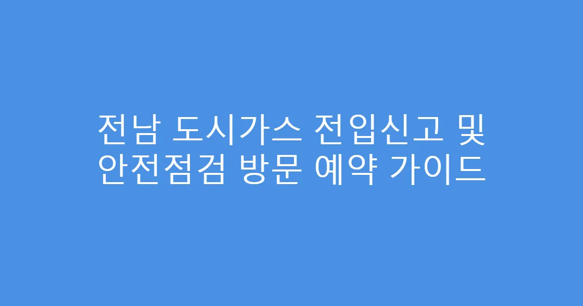 전남 도시가스 전입신고 및 안전점검 방문 예약 가이드