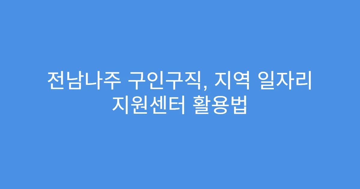 전남나주 구인구직, 지역 일자리 지원센터 활용법