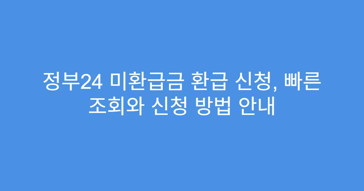정부24 미환급금 환급 신청, 빠른 조회와 신청 방법 안내