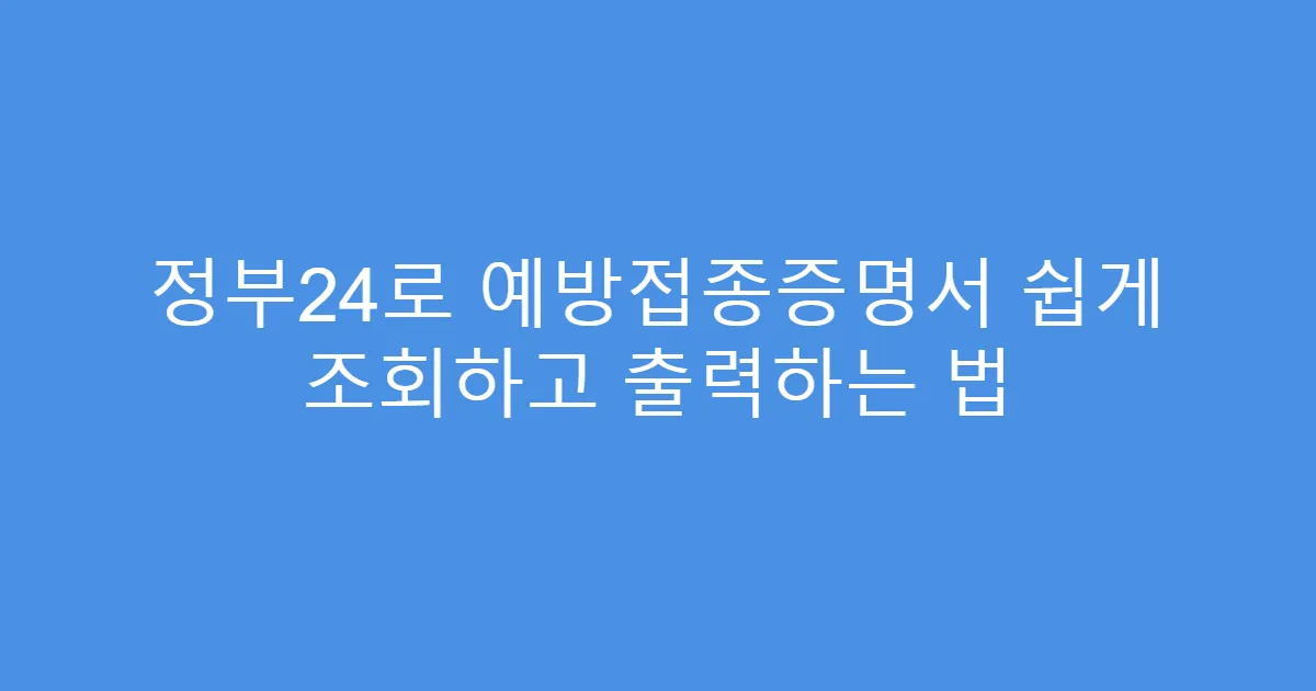 정부24로 예방접종증명서 쉽게 조회하고 출력하는 법