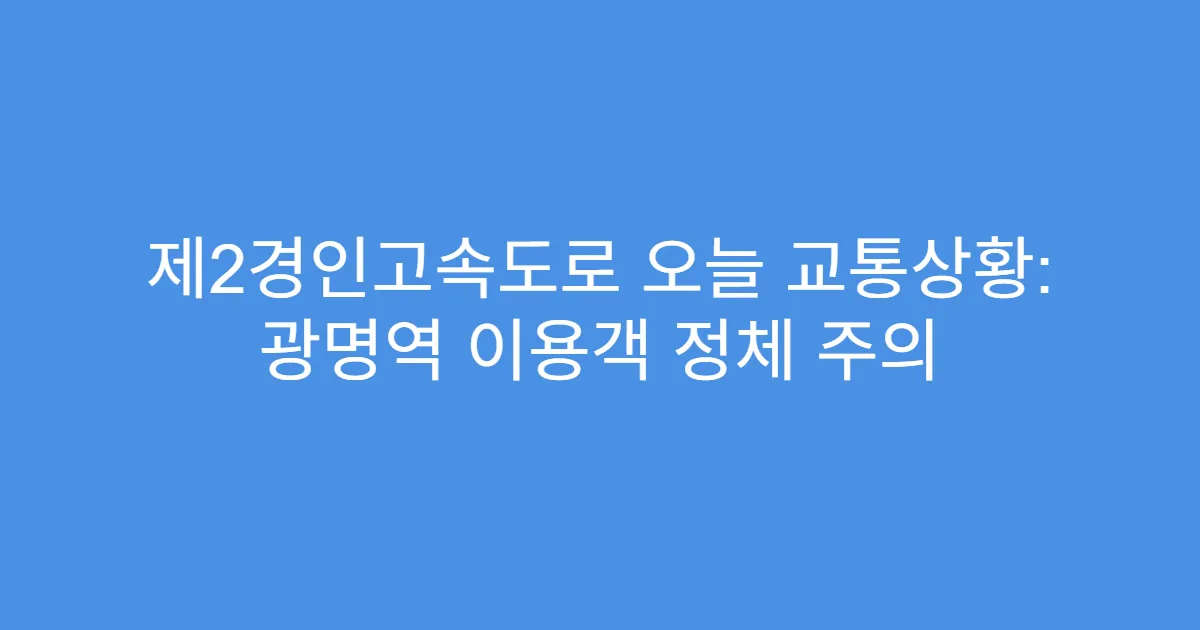 제2경인고속도로 오늘 교통상황: 광명역 이용객 정체 주의