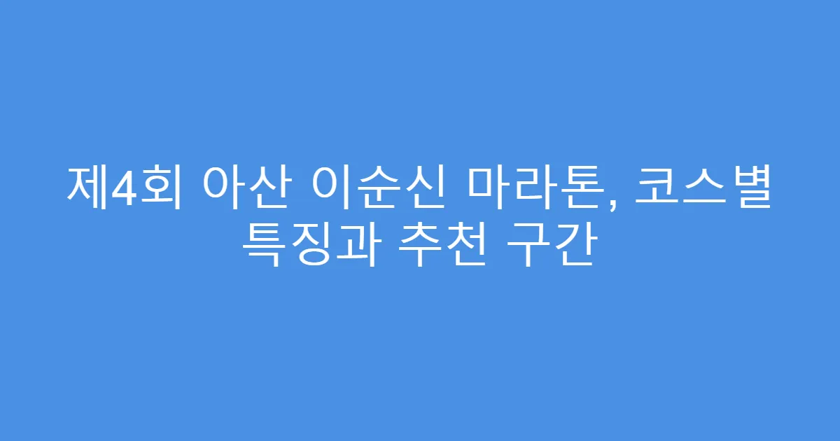 제4회 아산 이순신 마라톤, 코스별 특징과 추천 구간