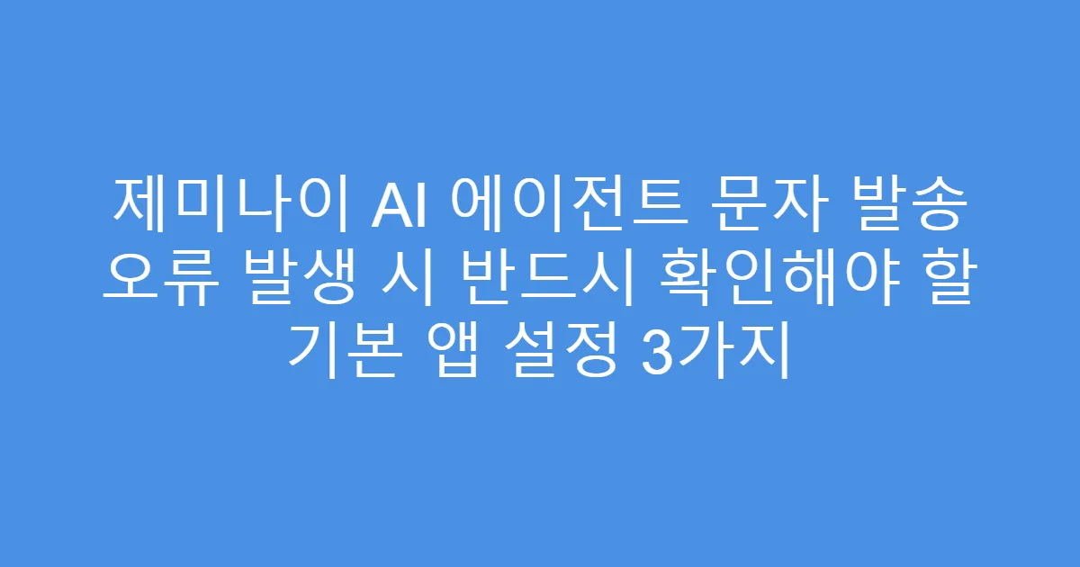 제미나이 AI 에이전트 문자 발송 오류 발생 시 반드시 확인해야 할 기본 앱 설정 3가지