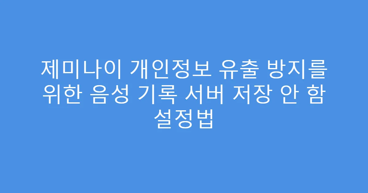 제미나이 개인정보 유출 방지를 위한 음성 기록 서버 저장 안 함 설정법