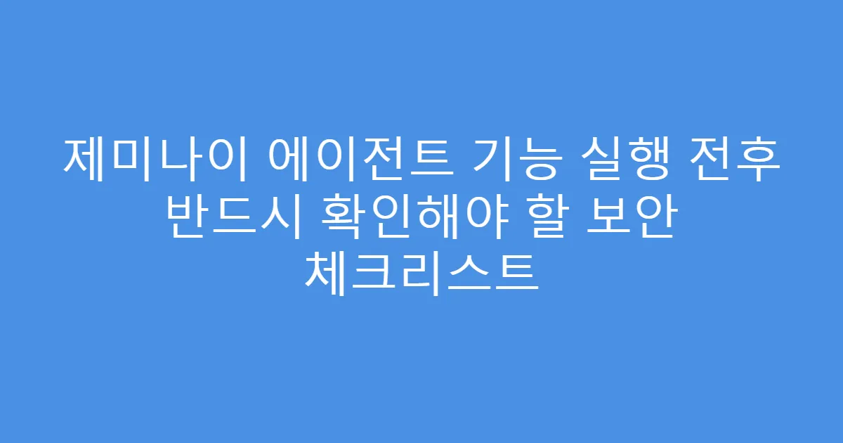 제미나이 에이전트 기능 실행 전후 반드시 확인해야 할 보안 체크리스트