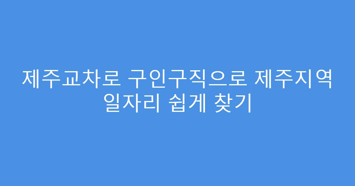 제주교차로 구인구직으로 제주지역 일자리 쉽게 찾기