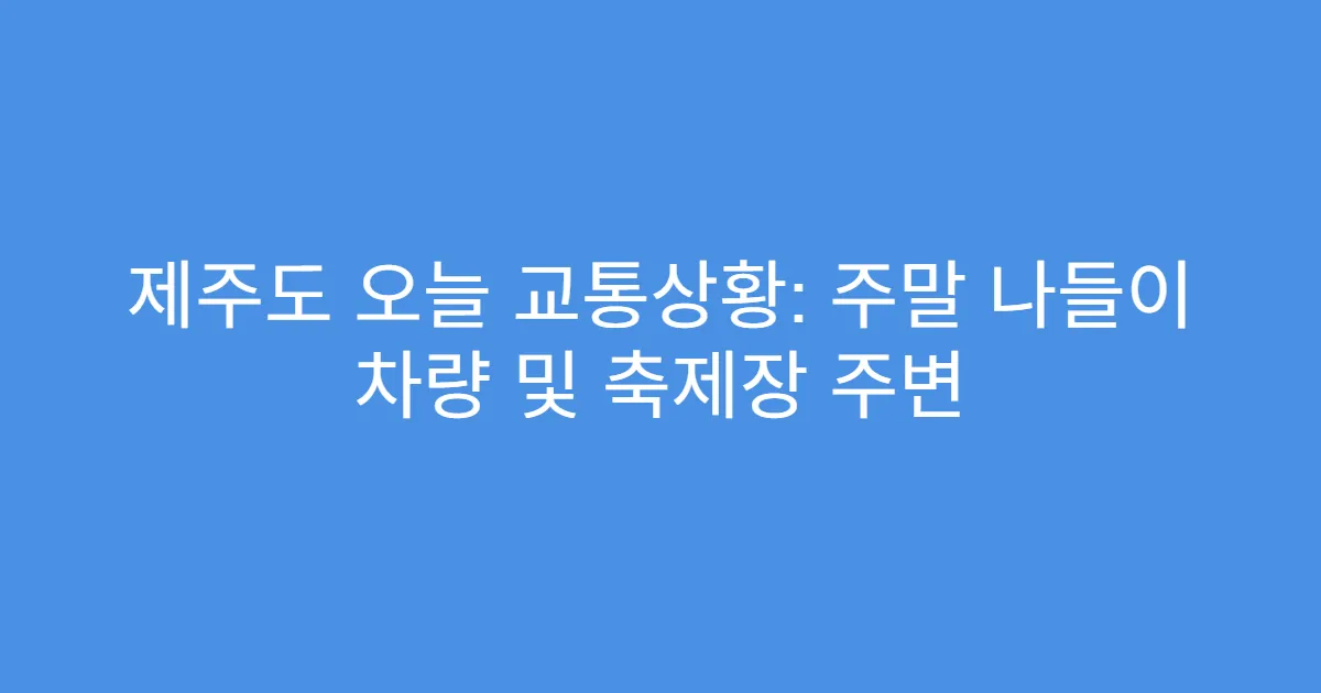제주도 오늘 교통상황: 주말 나들이 차량 및 축제장 주변