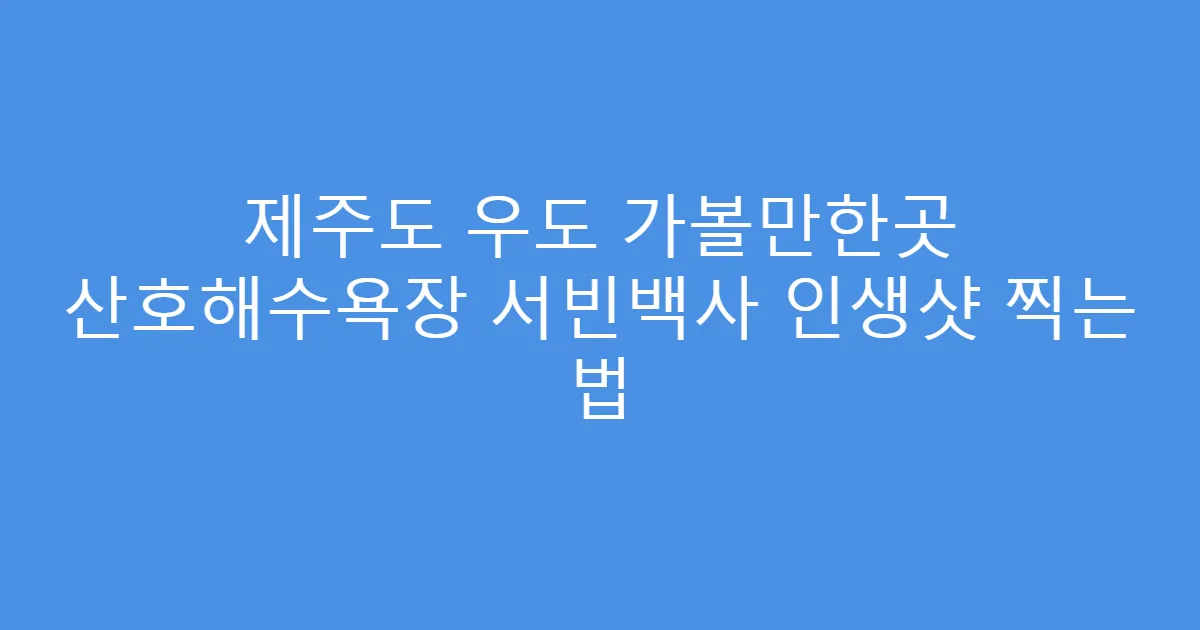 제주도 우도 가볼만한곳 산호해수욕장 서빈백사 인생샷 찍는 법