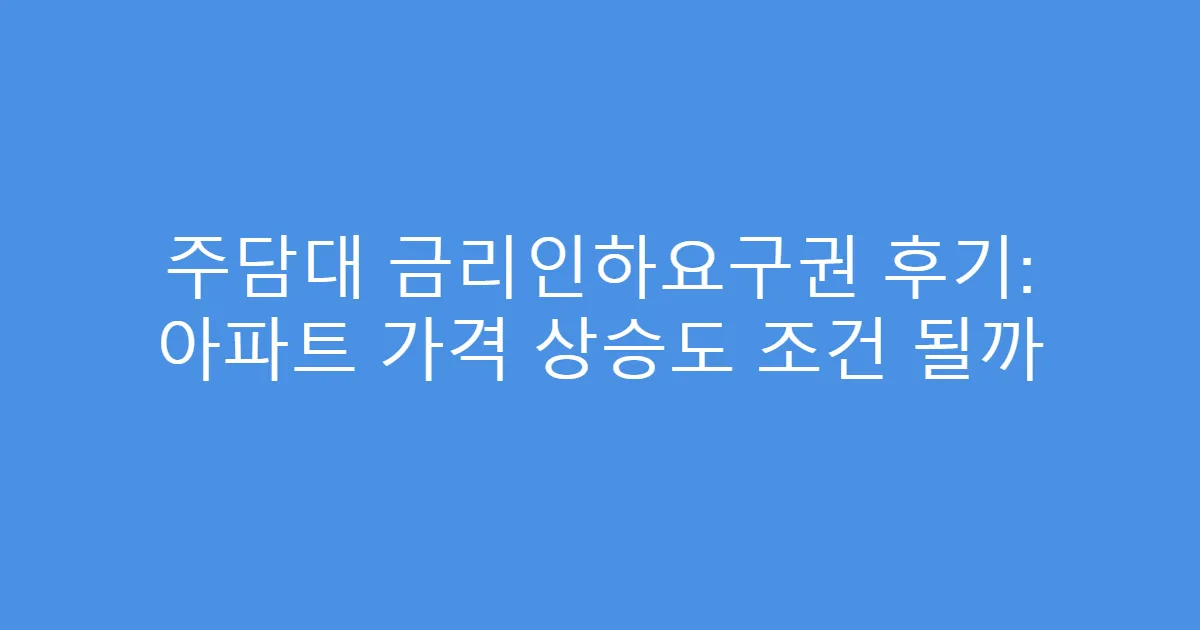 주담대 금리인하요구권 후기: 아파트 가격 상승도 조건 될까