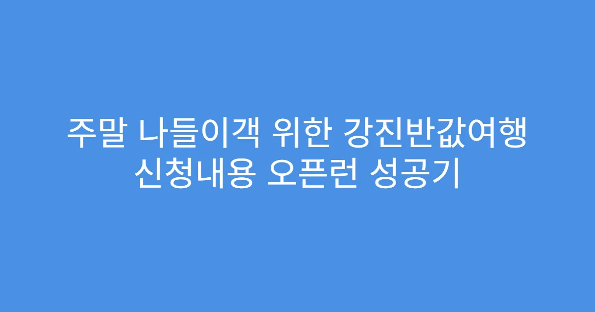 주말 나들이객 위한 강진반값여행 신청내용 오픈런 성공기
