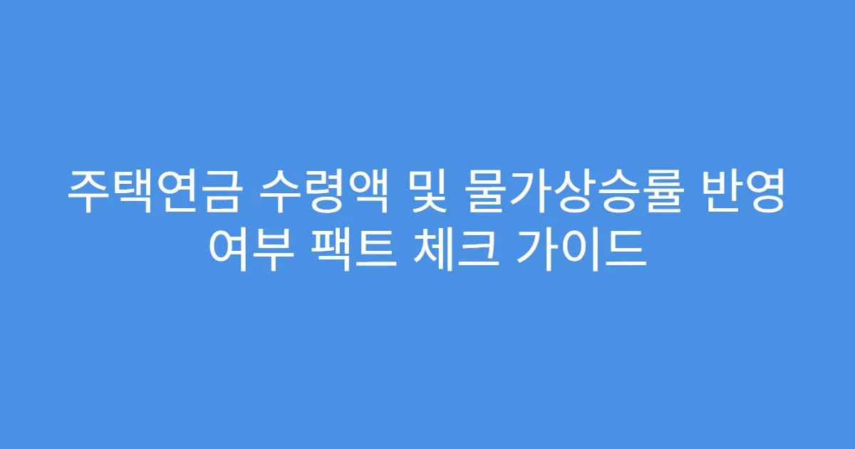 주택연금 수령액 및 물가상승률 반영 여부 팩트 체크 가이드