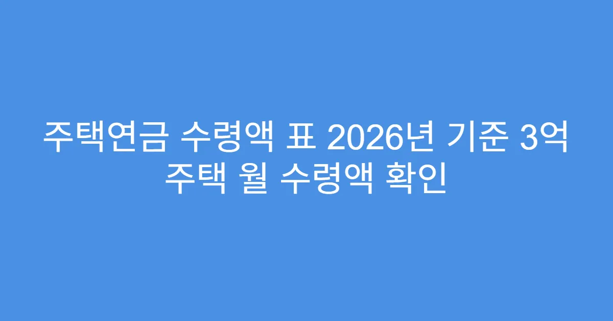 주택연금 수령액 표 2026년 기준 3억 주택 월 수령액 확인