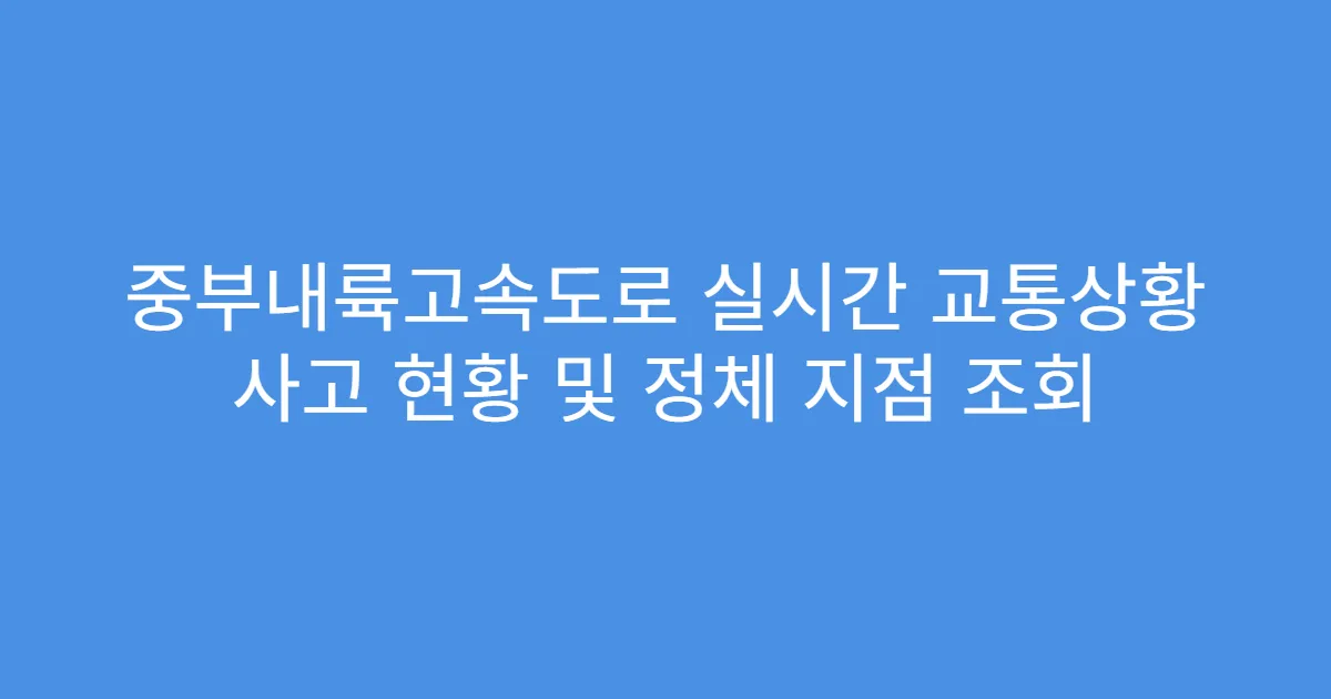 중부내륙고속도로 실시간 교통상황 사고 현황 및 정체 지점 조회