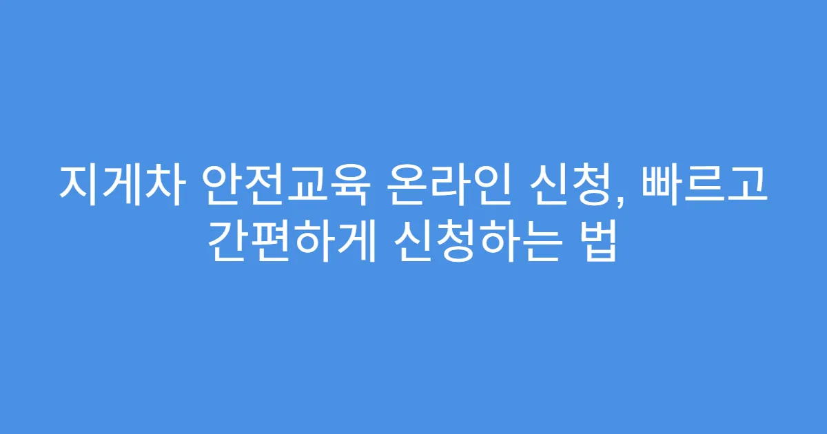 지게차 안전교육 온라인 신청, 빠르고 간편하게 신청하는 법