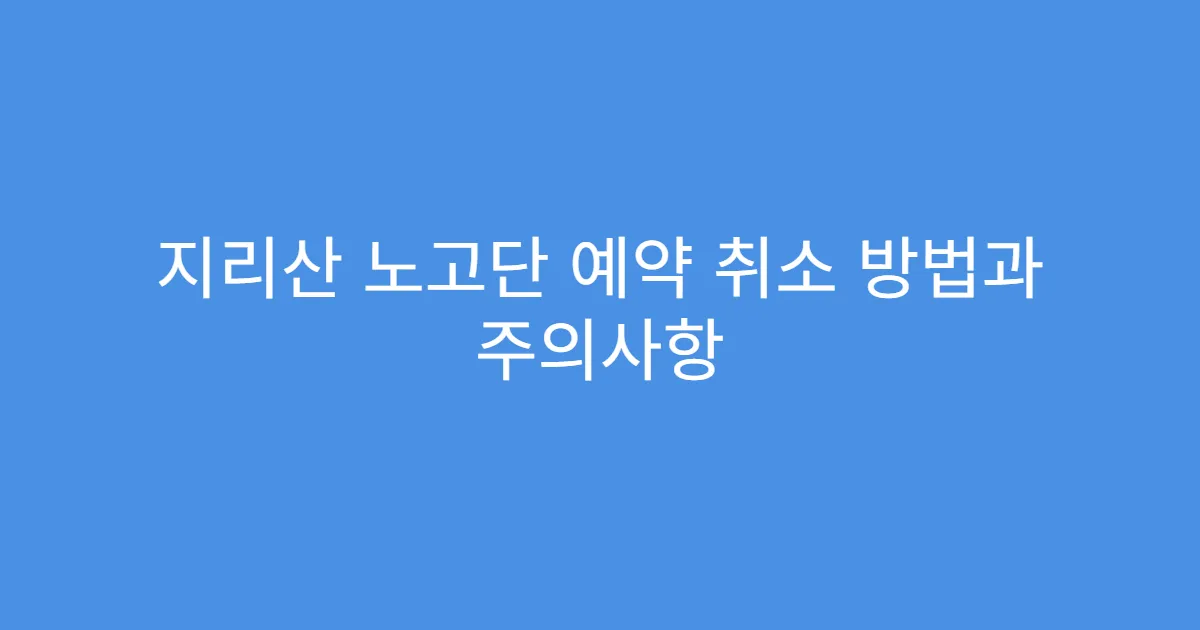 지리산 노고단 예약 취소 방법과 주의사항