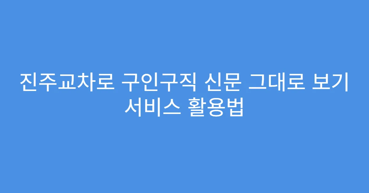 진주교차로 구인구직 신문 그대로 보기 서비스 활용법