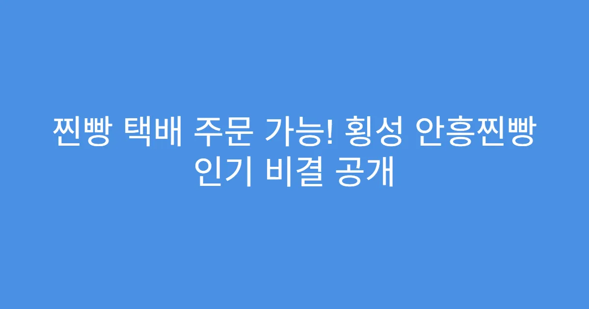 찐빵 택배 주문 가능! 횡성 안흥찐빵 인기 비결 공개