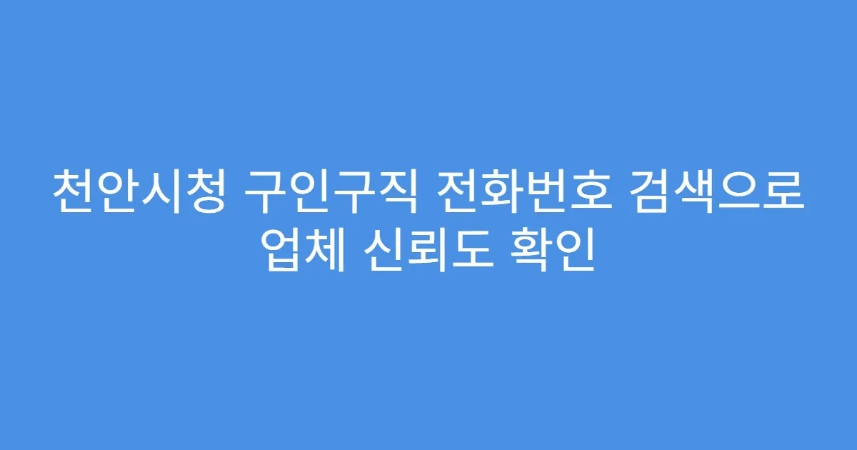 천안시청 구인구직 전화번호 검색으로 업체 신뢰도 확인