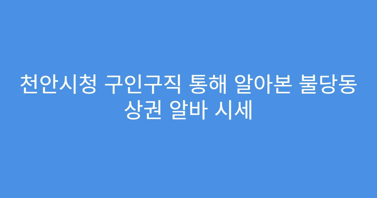 천안시청 구인구직 통해 알아본 불당동 상권 알바 시세
