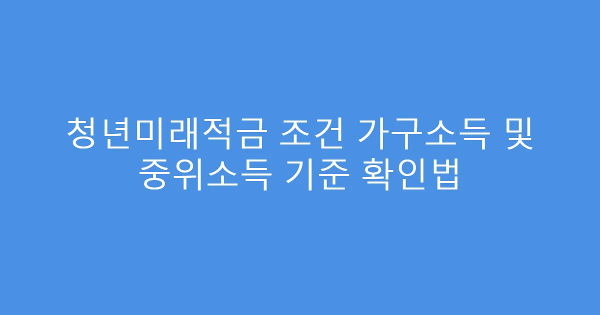 청년미래적금 조건 가구소득 및 중위소득 기준 확인법