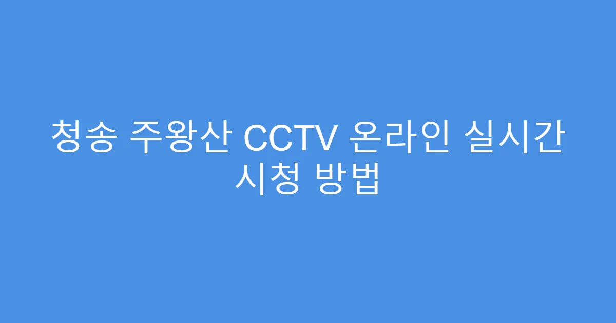 청송 주왕산 CCTV 온라인 실시간 시청 방법