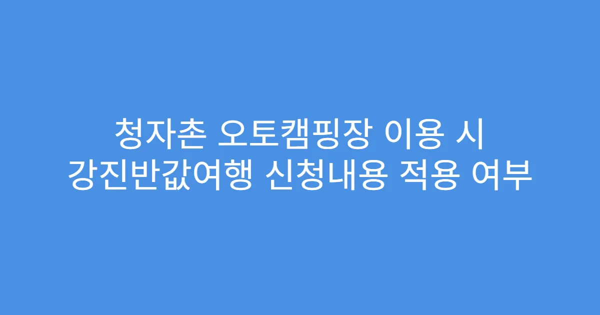 청자촌 오토캠핑장 이용 시 강진반값여행 신청내용 적용 여부