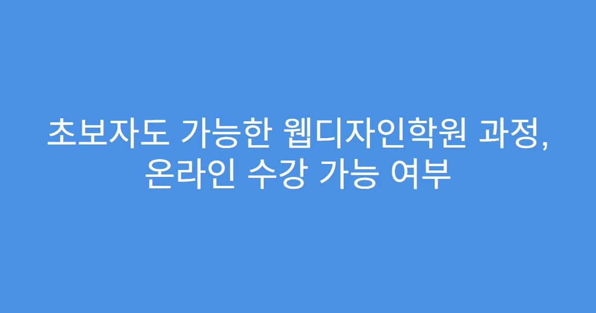 초보자도 가능한 웹디자인학원 과정, 온라인 수강 가능 여부