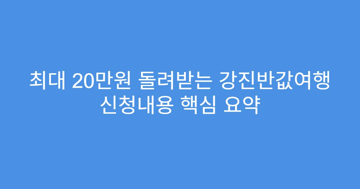최대 20만원 돌려받는 강진반값여행 신청내용 핵심 요약