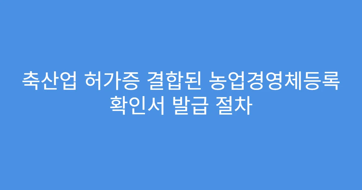 축산업 허가증 결합된 농업경영체등록 확인서 발급 절차