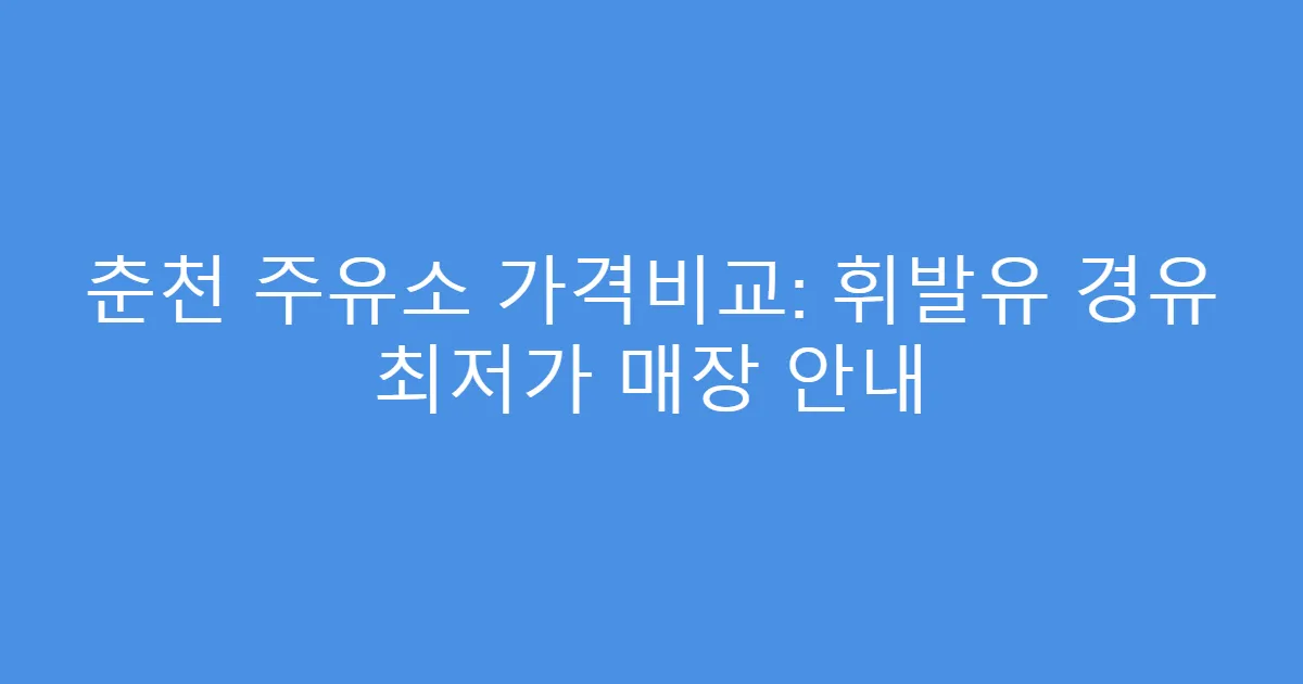 춘천 주유소 가격비교: 휘발유 경유 최저가 매장 안내