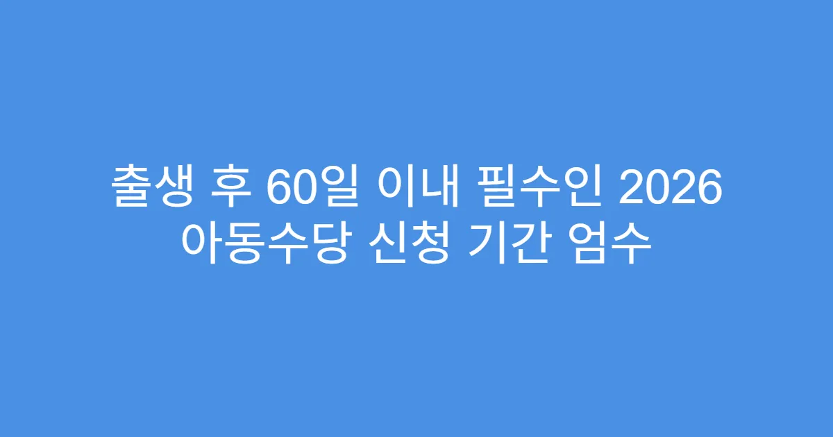 출생 후 60일 이내 필수인 2026 아동수당 신청 기간 엄수