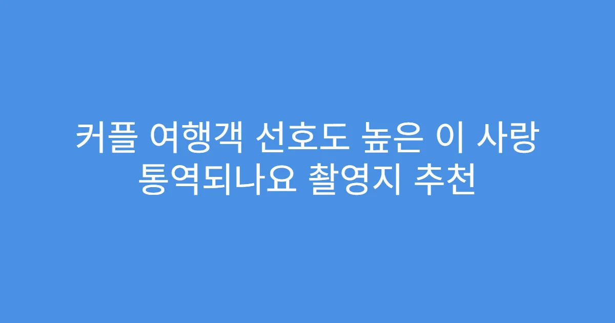 커플 여행객 선호도 높은 이 사랑 통역되나요 촬영지 추천