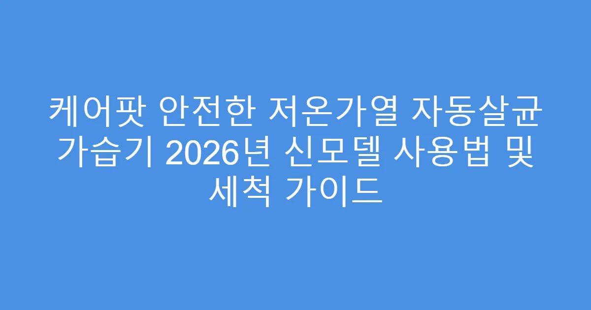 케어팟 안전한 저온가열 자동살균 가습기 2026년 신모델 사용법 및 세척 가이드