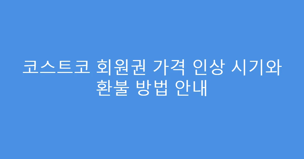 코스트코 회원권 가격 인상 시기와 환불 방법 안내