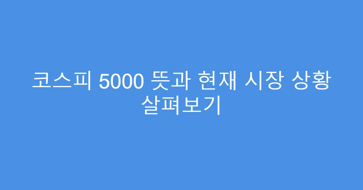 코스피 5000 뜻과 현재 시장 상황 살펴보기