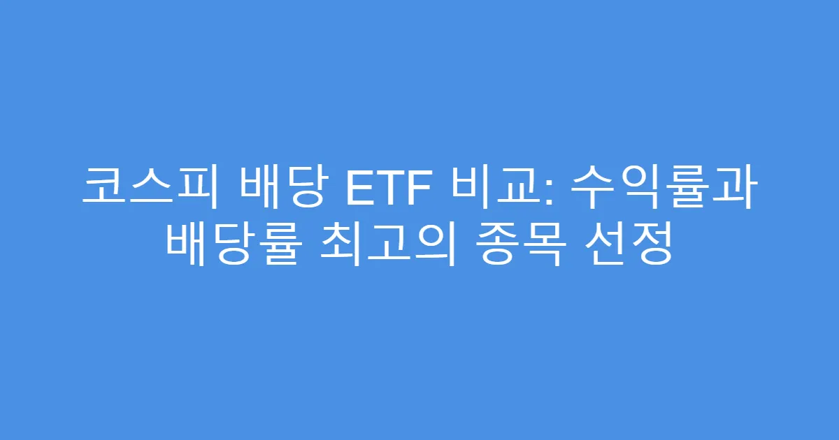코스피 배당 ETF 비교: 수익률과 배당률 최고의 종목 선정