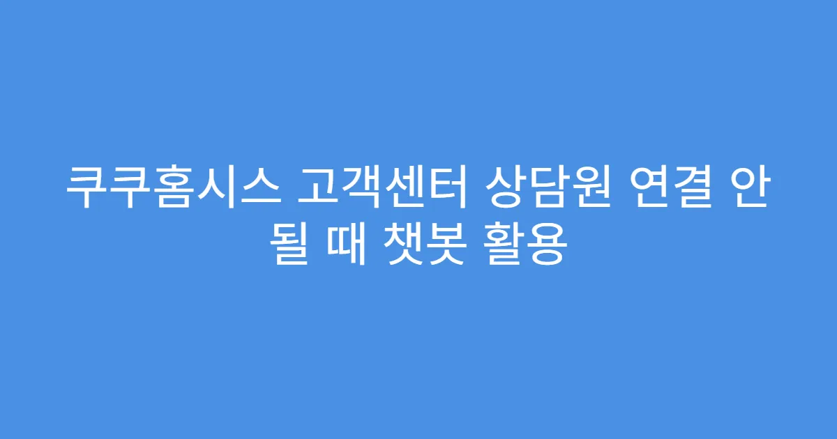 쿠쿠홈시스 고객센터 상담원 연결 안 될 때 챗봇 활용