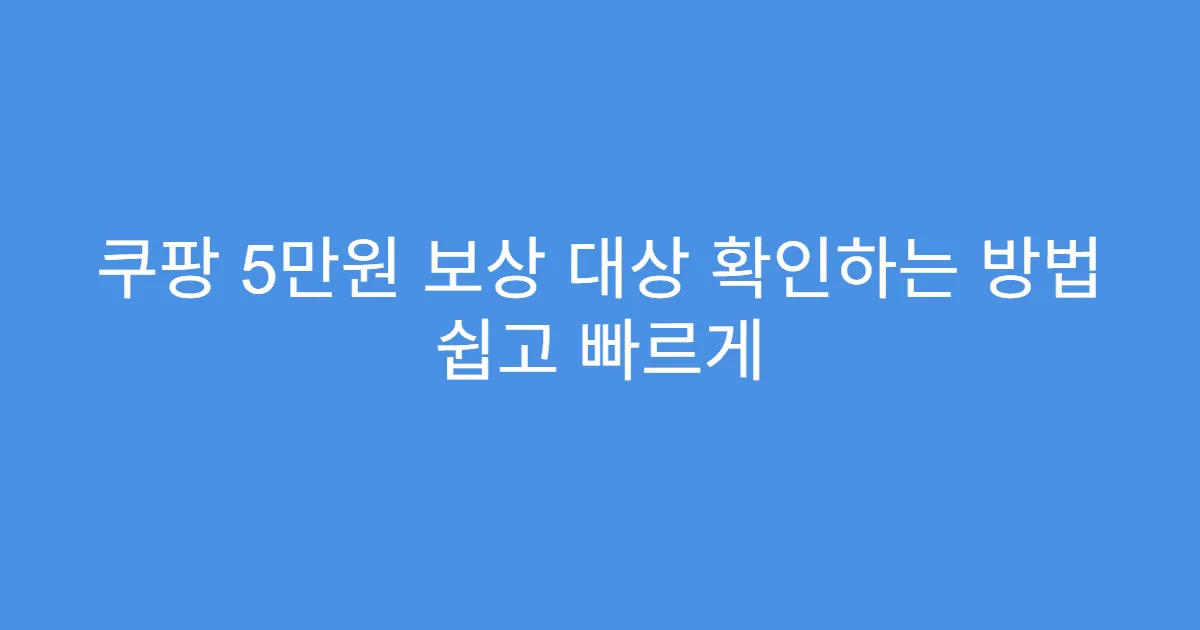 쿠팡 5만원 보상 대상 확인하는 방법 쉽고 빠르게