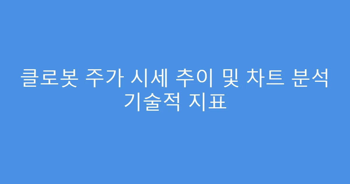 클로봇 주가 시세 추이 및 차트 분석 기술적 지표