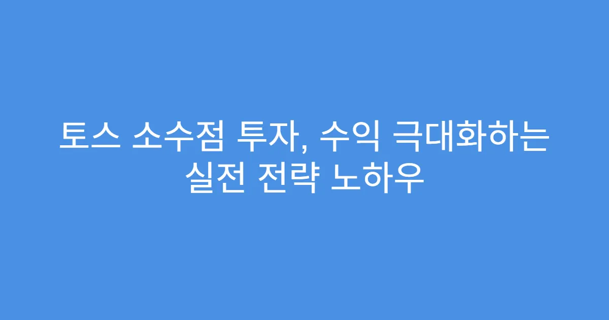 토스 소수점 투자, 수익 극대화하는 실전 전략 노하우
